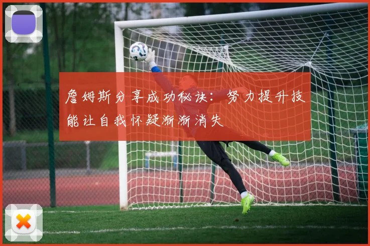 詹姆斯分享成功秘诀：努力提升技能让自我怀疑渐渐消失