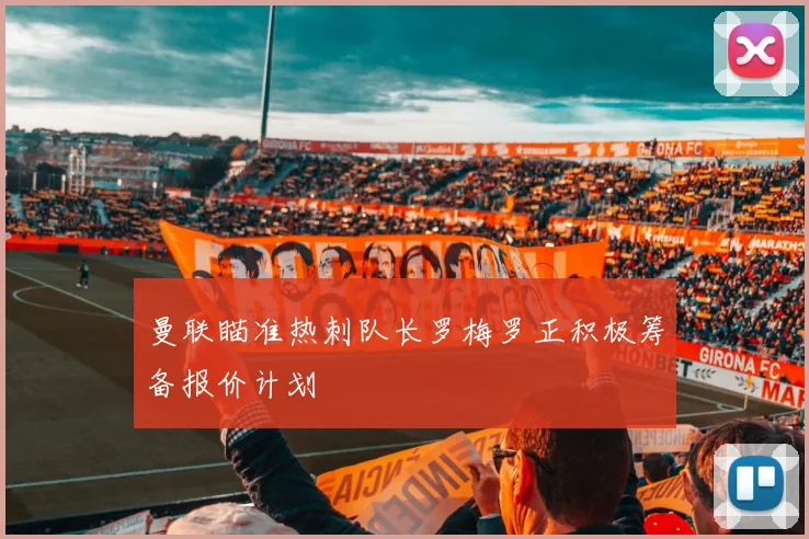 曼联瞄准热刺队长罗梅罗正积极筹备报价计划