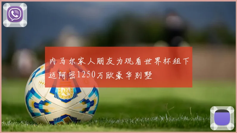 内马尔家人朋友为观看世界杯租下迈阿密1250万欧豪华别墅