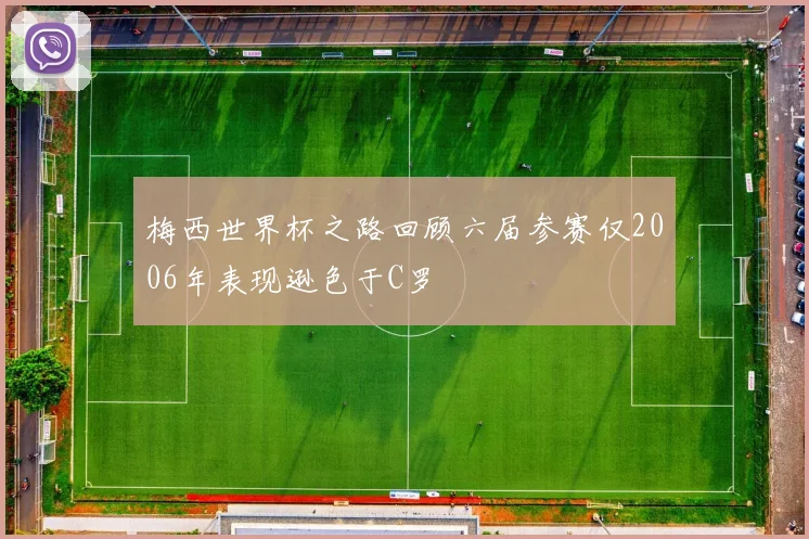 梅西世界杯之路回顾六届参赛仅2006年表现逊色于C罗
