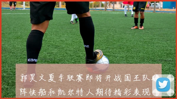 郭昊文夏季联赛即将开战国王队对阵快船和凯尔特人期待精彩表现
