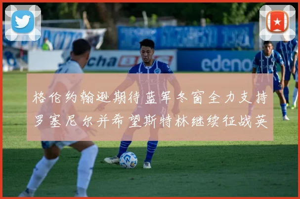 格伦约翰逊期待蓝军冬窗全力支持罗塞尼尔并希望斯特林继续征战英超