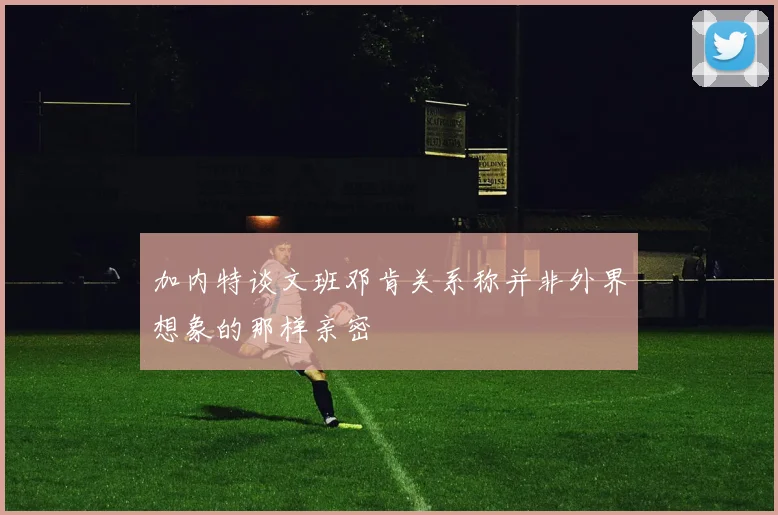 加内特谈文班邓肯关系称并非外界想象的那样亲密
